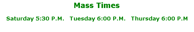 Mass Times: Saturday 5:30 P.M. Tuesday 6:00 P.M. Thursday 6:00 P.M.